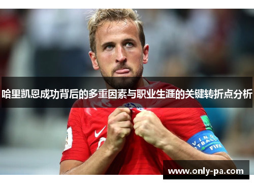 哈里凯恩成功背后的多重因素与职业生涯的关键转折点分析