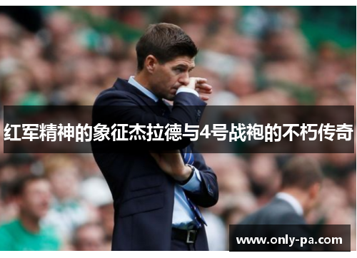 红军精神的象征杰拉德与4号战袍的不朽传奇
