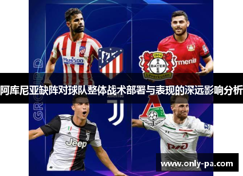阿库尼亚缺阵对球队整体战术部署与表现的深远影响分析
