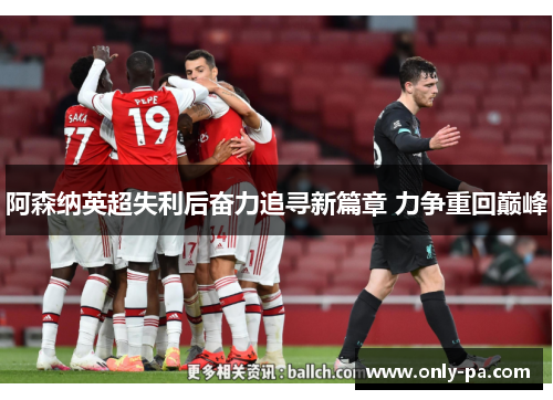 阿森纳英超失利后奋力追寻新篇章 力争重回巅峰