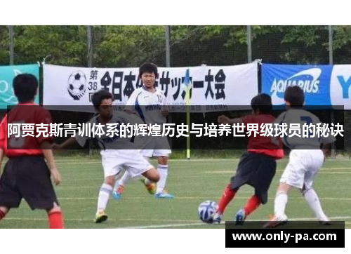 阿贾克斯青训体系的辉煌历史与培养世界级球员的秘诀