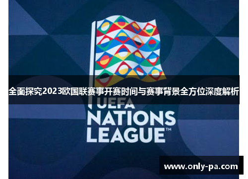 全面探究2023欧国联赛事开赛时间与赛事背景全方位深度解析