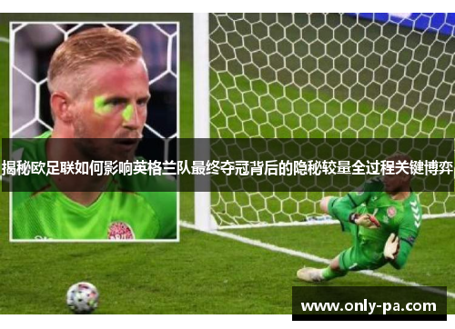 揭秘欧足联如何影响英格兰队最终夺冠背后的隐秘较量全过程关键博弈