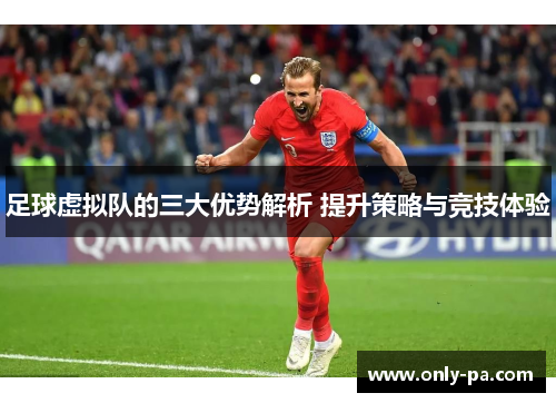 足球虚拟队的三大优势解析 提升策略与竞技体验