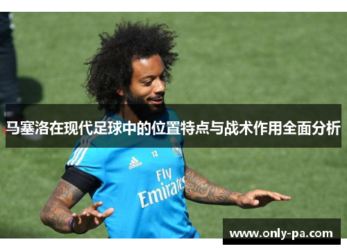 马塞洛在现代足球中的位置特点与战术作用全面分析
