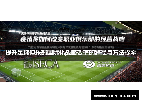提升足球俱乐部国际化战略效率的路径与方法探索 提升足球俱乐部国际化战略效率的路径与方法探索