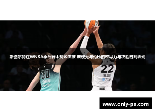 斯图尔特在WNBA季后赛中持续突破 展现无与伦比的领导力与决胜时刻表现 斯图尔特在WNBA季后赛中持续突破 展现无与伦比的领导力与决胜时刻表现