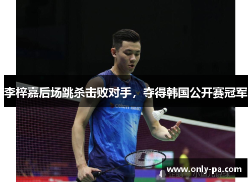 李梓嘉后场跳杀击败对手,夺得韩国公开赛冠军 李梓嘉后场跳杀击败对手,夺得韩国公开赛冠军