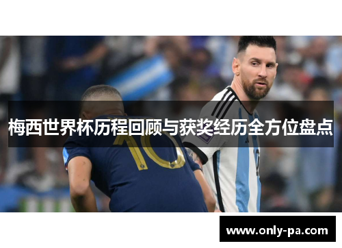 梅西世界杯历程回顾与获奖经历全方位盘点 梅西世界杯历程回顾与获奖经历全方位盘点