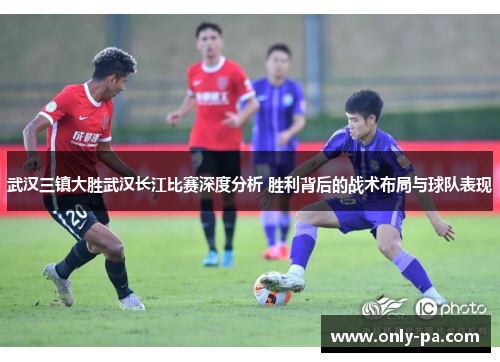 武汉三镇大胜武汉长江比赛深度分析 胜利背后的战术布局与球队表现