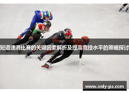 短道速滑比赛的关键因素解析及提高竞技水平的策略探讨