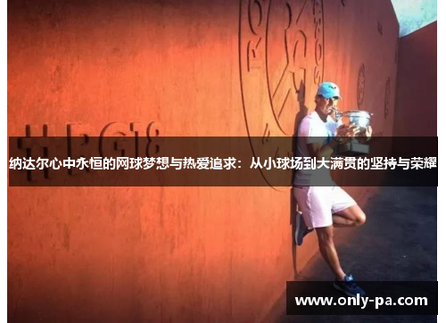 纳达尔心中永恒的网球梦想与热爱追求:从小球场到大满贯的坚持与荣耀 纳达尔心中永恒的网球梦想与热爱追求:从小球场到大满贯的坚持与荣耀