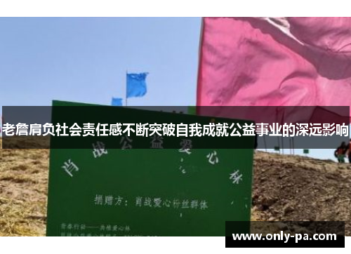 老詹肩负社会责任感不断突破自我成就公益事业的深远影响