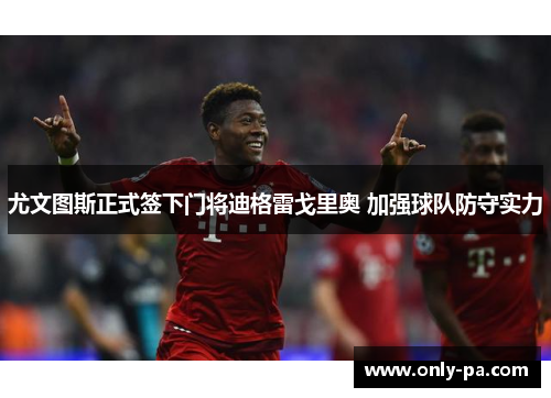 尤文图斯正式签下门将迪格雷戈里奥 加强球队防守实力 尤文图斯正式签下门将迪格雷戈里奥 加强球队防守实力