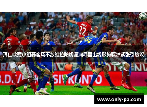 拜仁欧冠小组赛客场不敌维拉防线漏洞尽显出线形势骤然紧张引热议 拜仁欧冠小组赛客场不敌维拉防线漏洞尽显出线形势骤然紧张引热议
