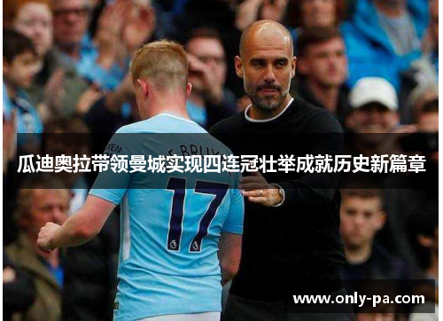 瓜迪奥拉带领曼城实现四连冠壮举成就历史新篇章 瓜迪奥拉带领曼城实现四连冠壮举成就历史新篇章