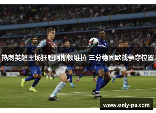 热刺英超主场狂胜阿斯顿维拉 三分稳固欧战争夺位置 热刺英超主场狂胜阿斯顿维拉 三分稳固欧战争夺位置