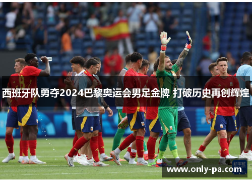 西班牙队勇夺2024巴黎奥运会男足金牌 打破历史再创辉煌