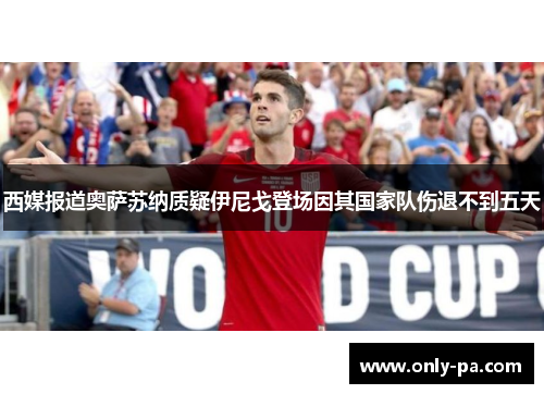 西媒报道奥萨苏纳质疑伊尼戈登场因其国家队伤退不到五天 西媒报道奥萨苏纳质疑伊尼戈登场因其国家队伤退不到五天