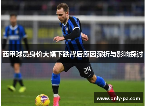 西甲球员身价大幅下跌背后原因深析与影响探讨