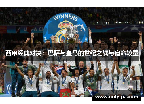 西甲经典对决:巴萨与皇马的世纪之战与宿命较量 西甲经典对决:巴萨与皇马的世纪之战与宿命较量