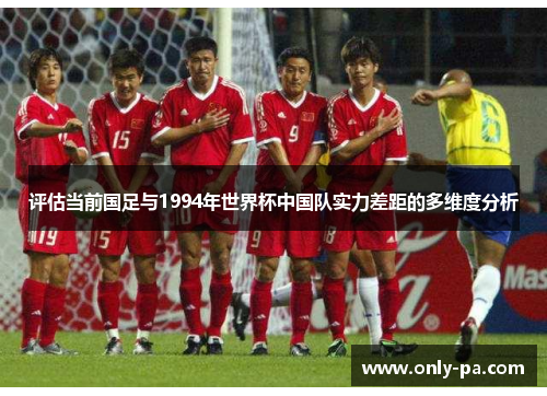 评估当前国足与1994年世界杯中国队实力差距的多维度分析