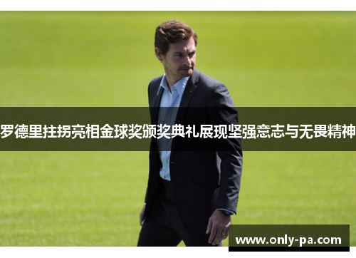 罗德里拄拐亮相金球奖颁奖典礼展现坚强意志与无畏精神 罗德里拄拐亮相金球奖颁奖典礼展现坚强意志与无畏精神